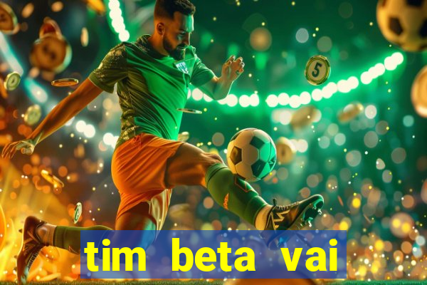 tim beta vai acabar 2024